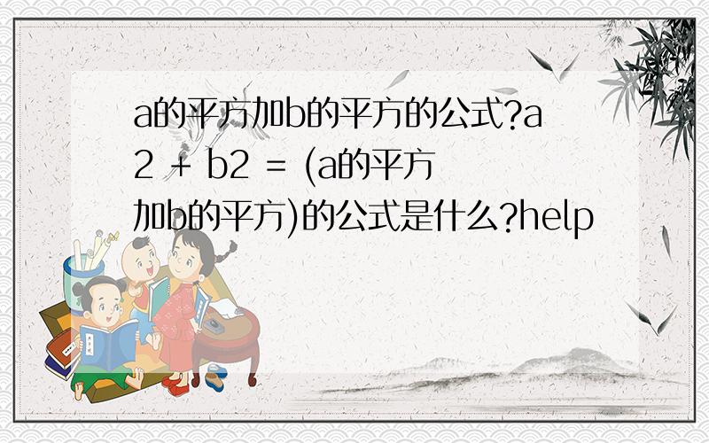 a的平方加b的平方的公式?a2 + b2 = (a的平方加b的平方)的公式是什么?help