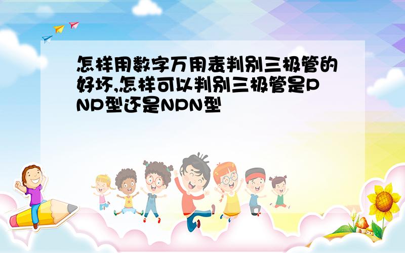 怎样用数字万用表判别三极管的好坏,怎样可以判别三极管是PNP型还是NPN型