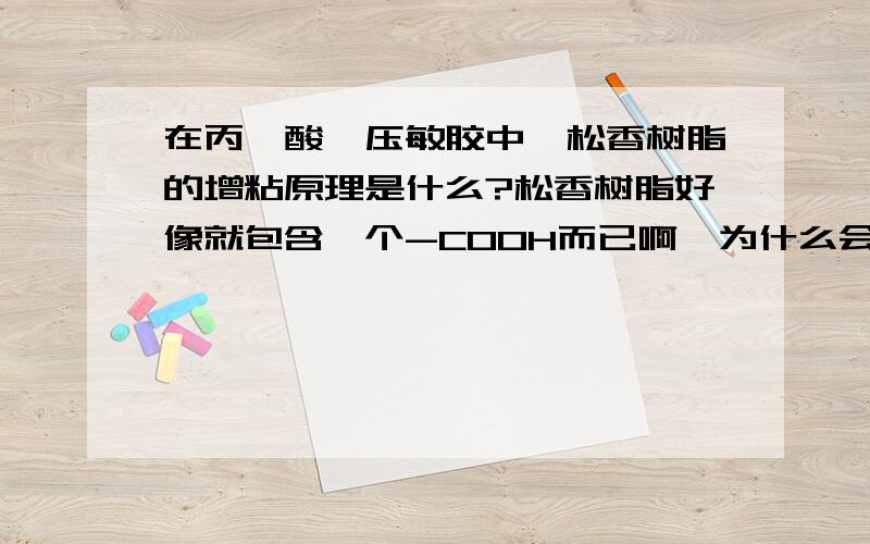 在丙烯酸酯压敏胶中,松香树脂的增粘原理是什么?松香树脂好像就包含一个-COOH而已啊,为什么会有那么强的增粘效果?原理是什么呢?小弟百思不得其解.