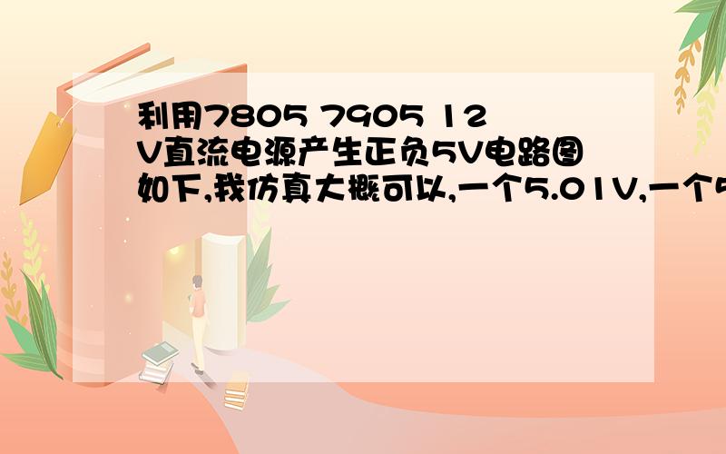 利用7805 7905 12V直流电源产生正负5V电路图如下,我仿真大概可以,一个5.01V,一个5.61V,但是实际电路就不行了,也试过只把-12V接到7905,好像会引起短路?电压源限流提示.