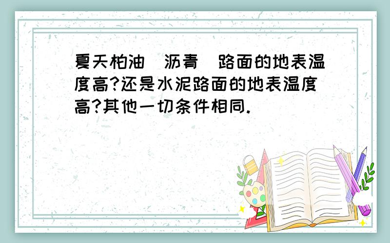 夏天柏油（沥青）路面的地表温度高?还是水泥路面的地表温度高?其他一切条件相同.