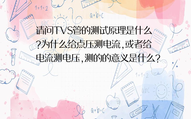 请问TVS管的测试原理是什么?为什么给点压测电流,或者给电流测电压,测的的意义是什么?