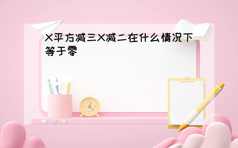 X平方减三X减二在什么情况下等于零