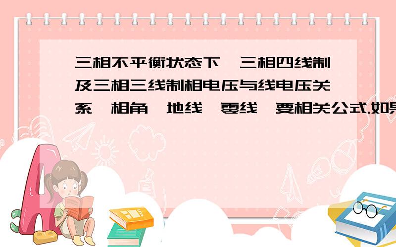 三相不平衡状态下,三相四线制及三相三线制相电压与线电压关系,相角,地线,零线,要相关公式.如果说以220kV线路为例,电网发生波动,三相四线制,Ua,Ub相电压正常,为132kV,Uc发生突变降至77kV,求线