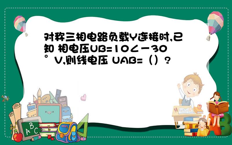 对称三相电路负载Y连接时,已知 相电压UB=10∠－30°V,则线电压 UAB=（）?