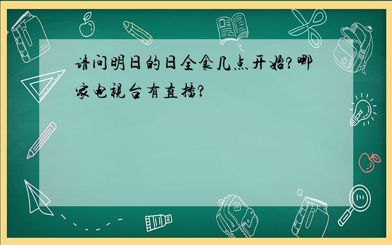 请问明日的日全食几点开始?哪家电视台有直播?