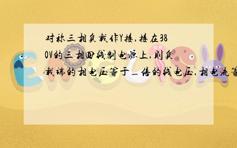 对称三相负载作Y接,接在380V的三相四线制电源上,则负载端的相电压等于_倍的线电压,相电流等于_倍的线电流,中线电流等于_.