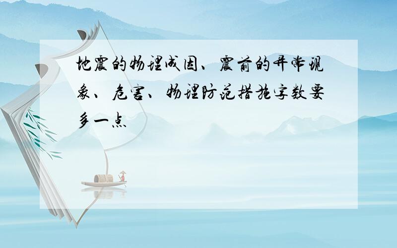 地震的物理成因、震前的异常现象、危害、物理防范措施字数要多一点