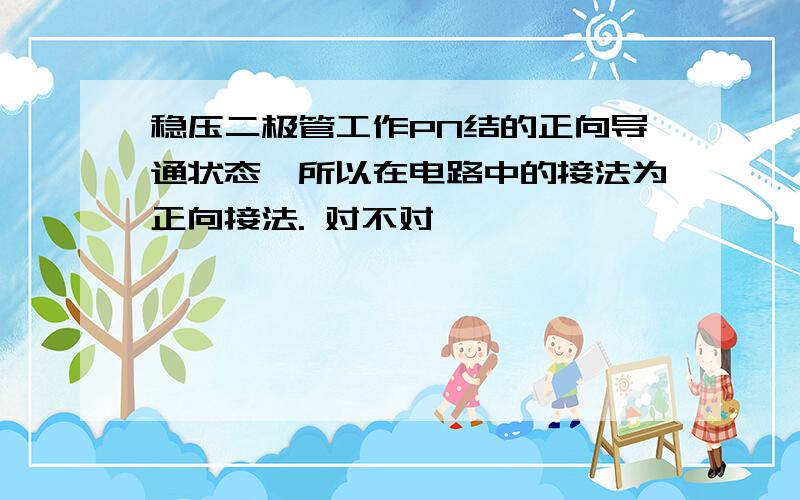 稳压二极管工作PN结的正向导通状态,所以在电路中的接法为正向接法. 对不对