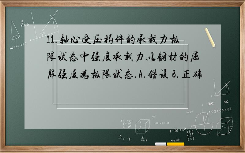 11.轴心受压构件的承载力极限状态中强度承载力以钢材的屈服强度为极限状态.A.错误 B.正确