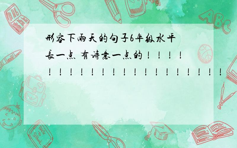 形容下雨天的句子6年级水平 长一点 有诗意一点的！！！！！！！！！！！！！！！！！！！！！