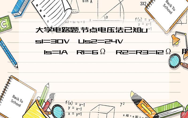 大学电路题.节点电压法已知Us1=30V,Us2=24V,1s=1A,R1=6Ω,R2=R3=12Ω,用节点电压法求图中各支路电流