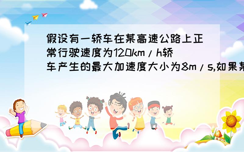 假设有一轿车在某高速公路上正常行驶速度为120km/h轿车产生的最大加速度大小为8m/s,如果某天有大雾,能见度约为37m,设司机的反应时间为0.6s,为了安全行驶,轿车行驶的最大速度是多少?