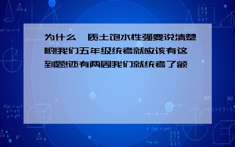 为什么黏质土饱水性强要说清楚哟!我们五年级统考就应该有这到题!还有两周我们就统考了额