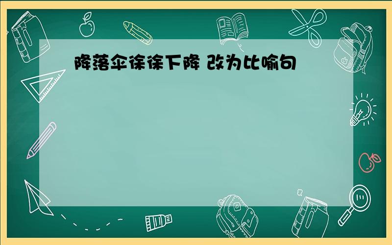 降落伞徐徐下降 改为比喻句