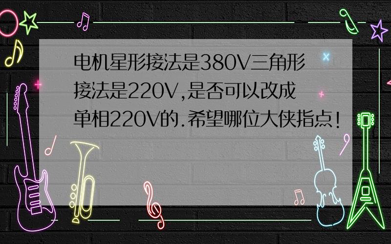 电机星形接法是380V三角形接法是220V,是否可以改成单相220V的.希望哪位大侠指点!