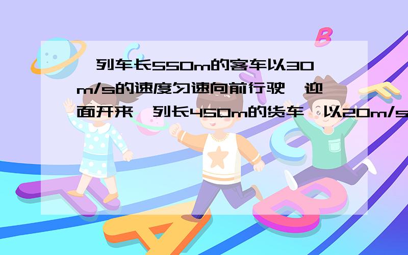 一列车长550m的客车以30m/s的速度匀速向前行驶,迎面开来一列长450m的货车,以20m/s的速度向后驶去,坐在客车窗口的乘客看到货车从她眼前经过的时间?