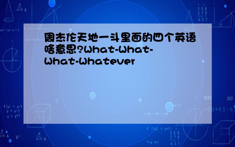 周杰伦天地一斗里面的四个英语啥意思?What-What-What-Whatever