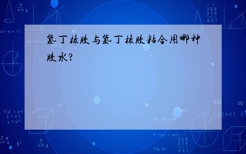 氯丁橡胶与氯丁橡胶粘合用哪种胶水?