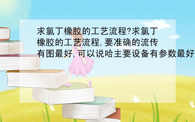 求氯丁橡胶的工艺流程?求氯丁橡胶的工艺流程,要准确的流传有图最好,可以说哈主要设备有参数最好.