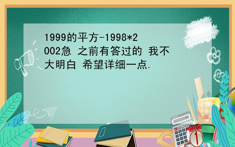 1999的平方-1998*2002急 之前有答过的 我不大明白 希望详细一点.