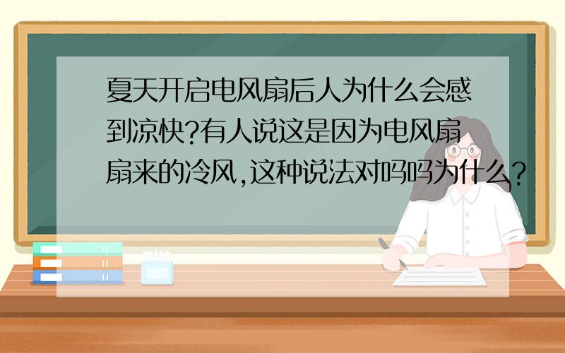 夏天开启电风扇后人为什么会感到凉快?有人说这是因为电风扇扇来的冷风,这种说法对吗吗为什么?