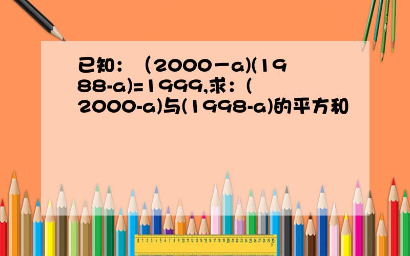 已知：（2000－a)(1988-a)=1999,求：(2000-a)与(1998-a)的平方和