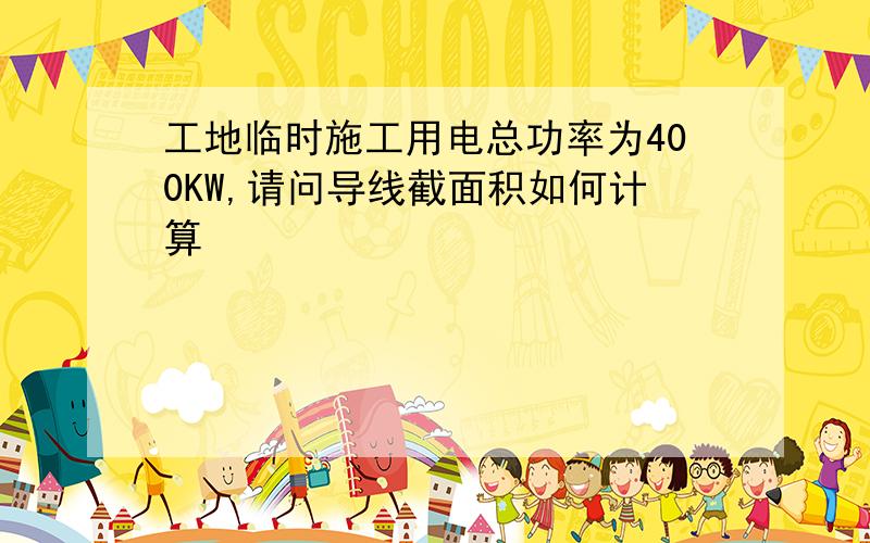 工地临时施工用电总功率为400KW,请问导线截面积如何计算