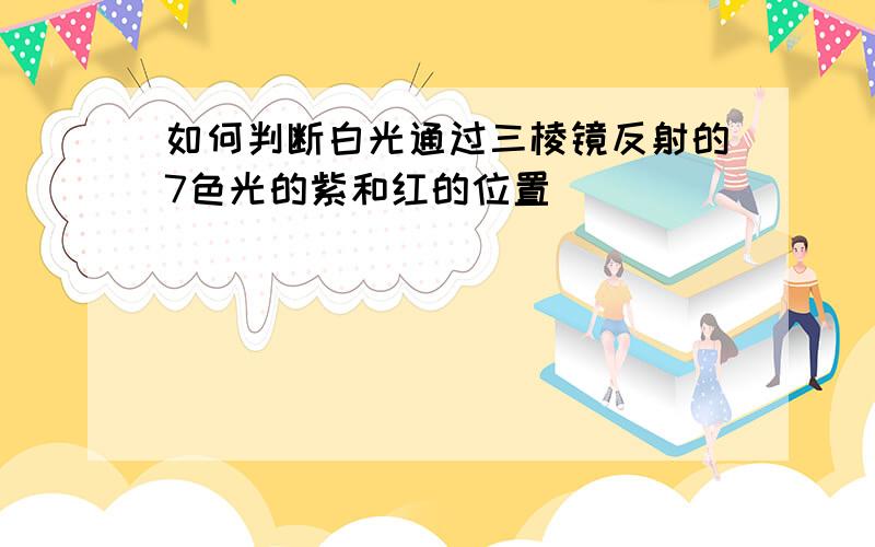 如何判断白光通过三棱镜反射的7色光的紫和红的位置