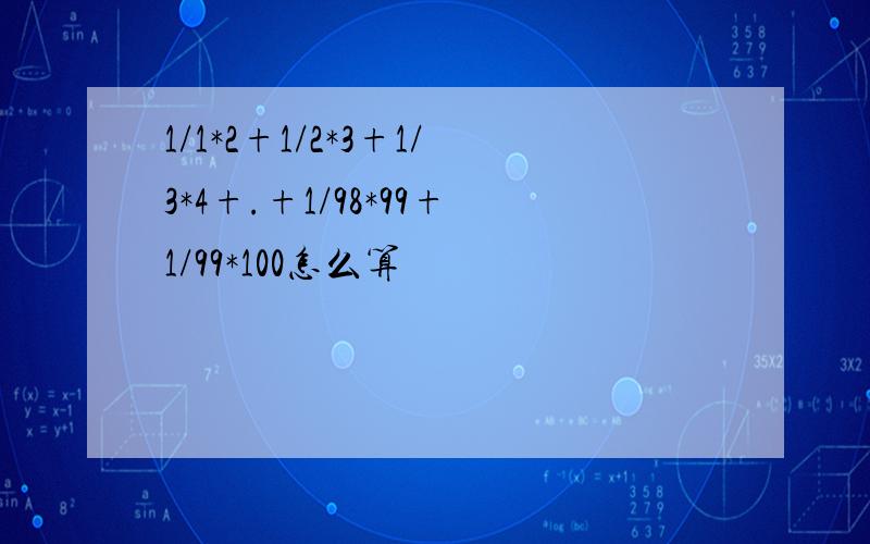 1/1*2+1/2*3+1/3*4+.+1/98*99+1/99*100怎么算