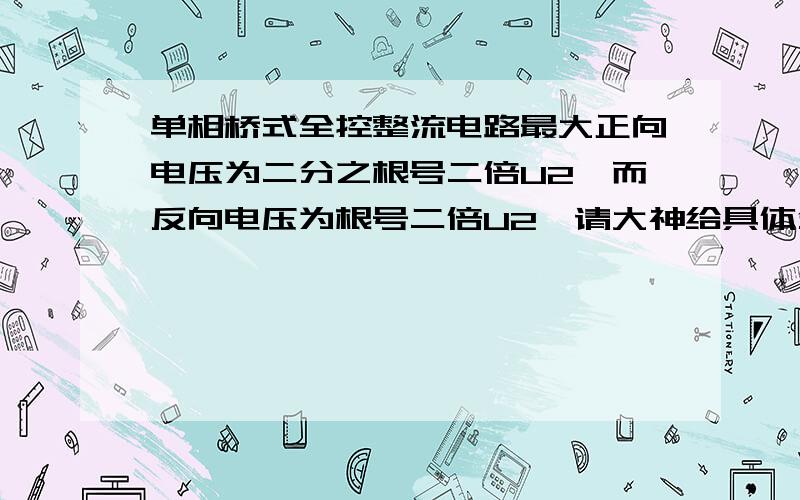 单相桥式全控整流电路最大正向电压为二分之根号二倍U2,而反向电压为根号二倍U2,请大神给具体分析下啊