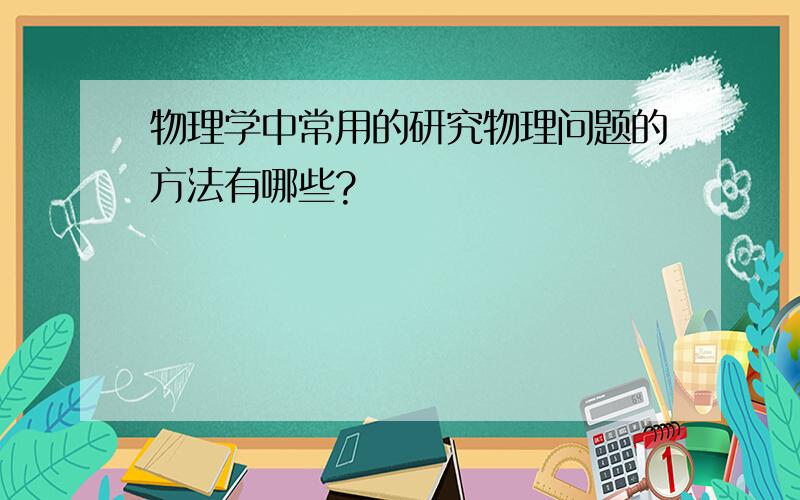 物理学中常用的研究物理问题的方法有哪些?