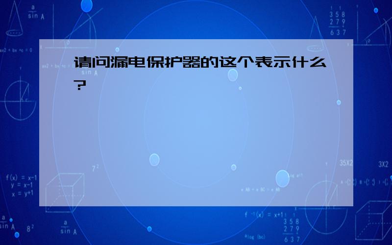 请问漏电保护器的这个表示什么?