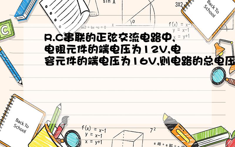 R.C串联的正弦交流电路中,电阻元件的端电压为12V,电容元件的端电压为16V,则电路的总电压为多少?希望能把过程写出来