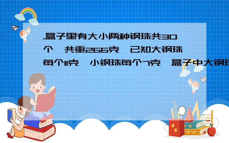 .盒子里有大小两种钢珠共30个,共重266克,已知大钢珠每个11克,小钢珠每个7克,盒子中大钢珠小钢珠各NO方程