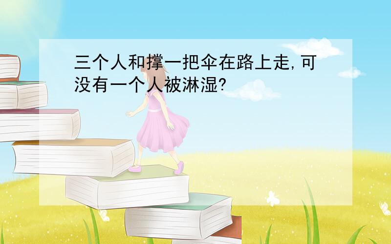 三个人和撑一把伞在路上走,可没有一个人被淋湿?