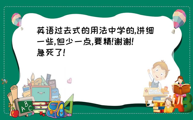 英语过去式的用法中学的,讲细一些,但少一点,要精!谢谢!急死了!