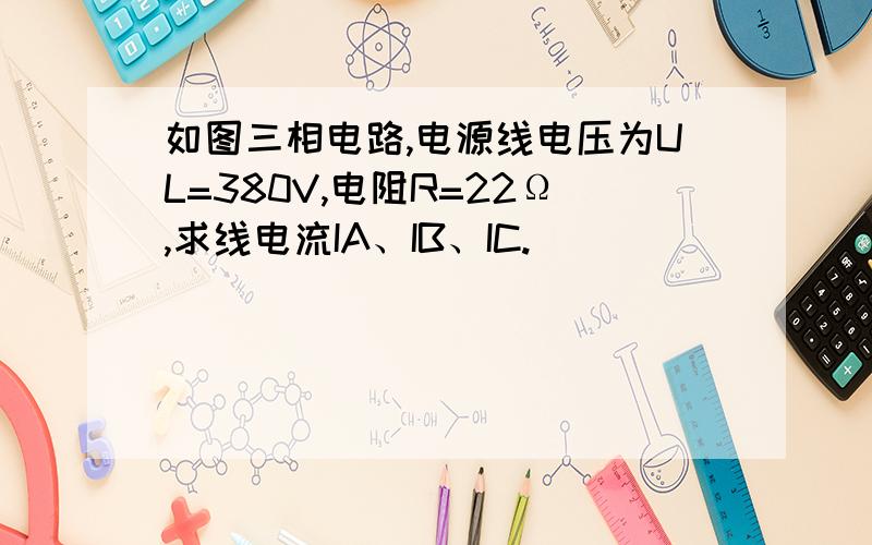 如图三相电路,电源线电压为UL=380V,电阻R=22Ω,求线电流IA、IB、IC.