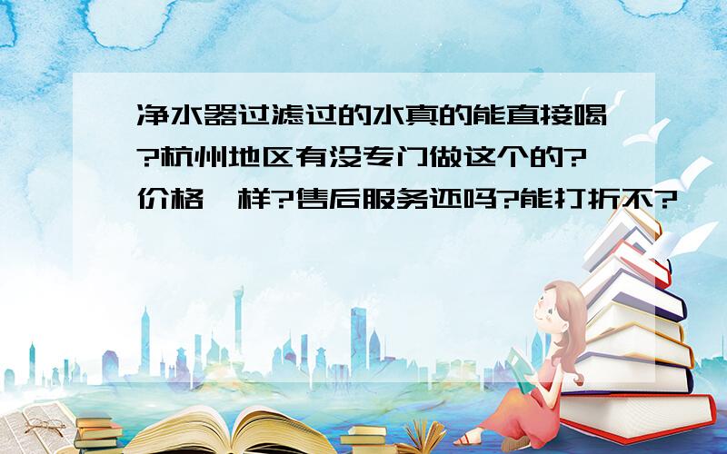 净水器过滤过的水真的能直接喝?杭州地区有没专门做这个的?价格咋样?售后服务还吗?能打折不?