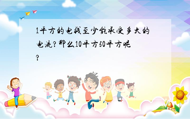 1平方的电线至少能承受多大的电流?那么10平方50平方呢?