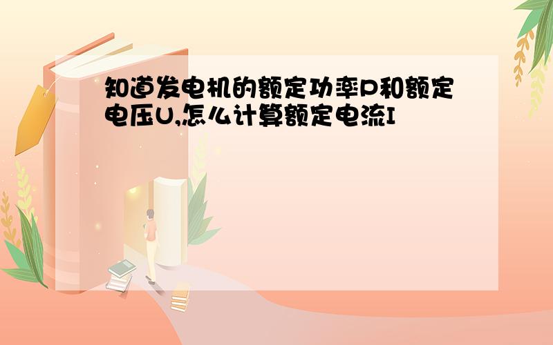 知道发电机的额定功率P和额定电压U,怎么计算额定电流I