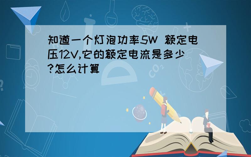 知道一个灯泡功率5W 额定电压12V,它的额定电流是多少?怎么计算