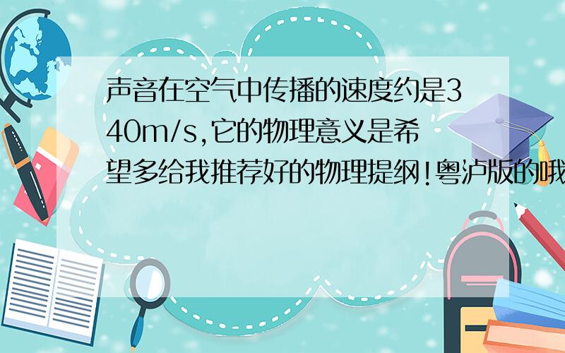 声音在空气中传播的速度约是340m/s,它的物理意义是希望多给我推荐好的物理提纲!粤泸版的哦!