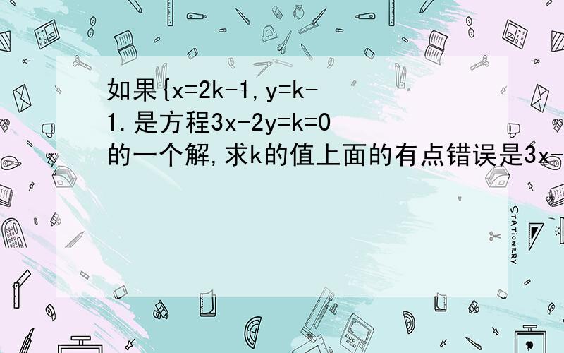 如果{x=2k-1,y=k-1.是方程3x-2y=k=0的一个解,求k的值上面的有点错误是3x-2y+k=0的一个解