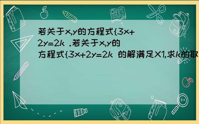 若关于x,y的方程式{3x+2y=2k .若关于x,y的方程式{3x+2y=2k 的解满足X1,求k的取值范围.2y-x=3