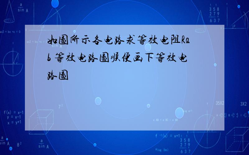 如图所示各电路求等效电阻Rab 等效电路图顺便画下等效电路图