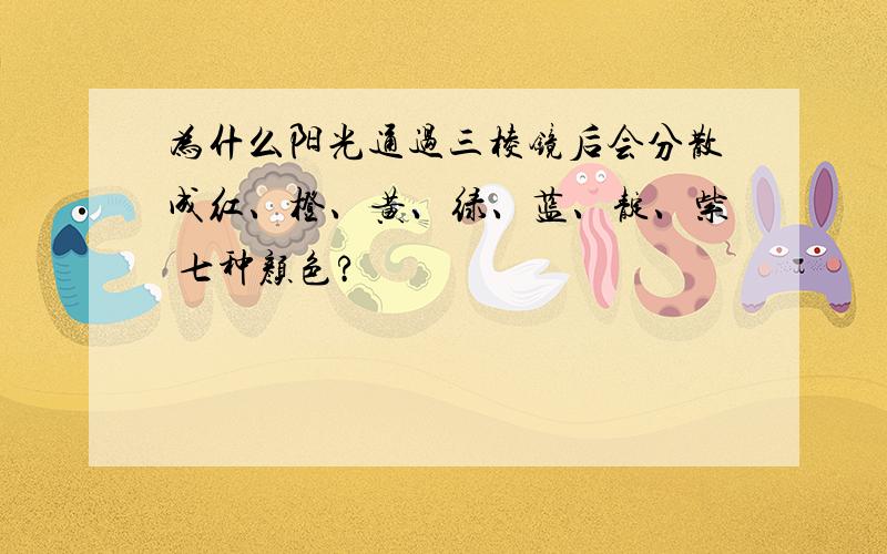 为什么阳光通过三棱镜后会分散成红、橙、黄、绿、蓝、靛、紫 七种颜色?