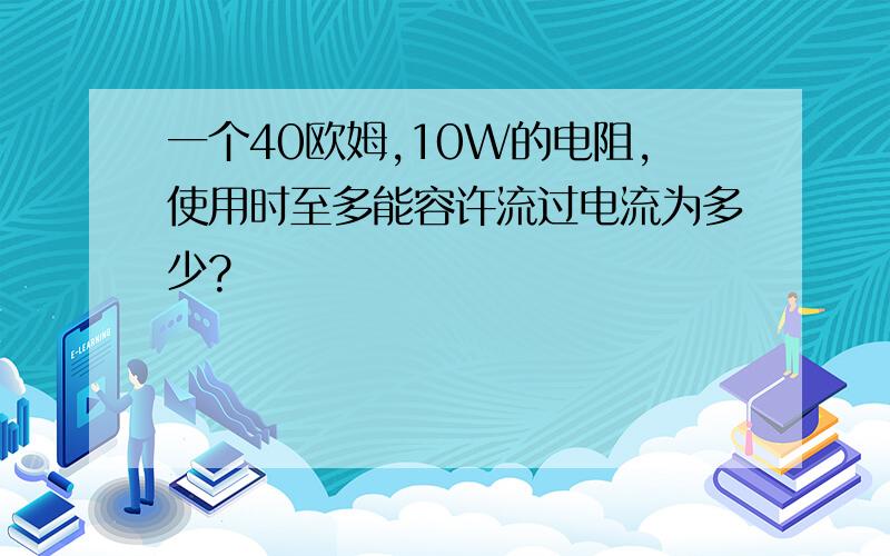 一个40欧姆,10W的电阻,使用时至多能容许流过电流为多少?