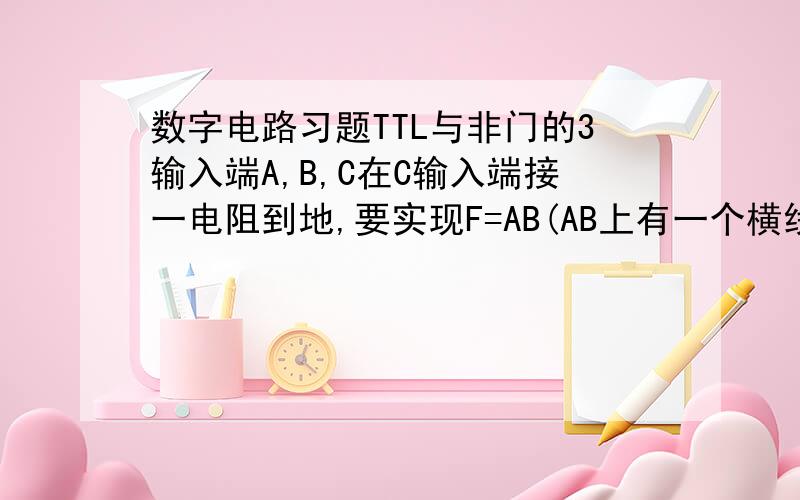 数字电路习题TTL与非门的3输入端A,B,C在C输入端接一电阻到地,要实现F=AB(AB上有一个横线),Ra的取值应：答案是大于2K欧我想问的是既然要在C上接电阻,为什么要问Ra的取值?是不是应该是Rc的取值