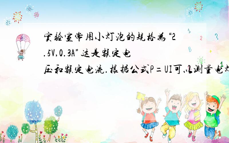 实验室常用小灯泡的规格为“2.5V,0.3A”这是额定电压和额定电流.根据公式P=UI可以测量电灯两端?C实验室常用小灯泡的规格为“2.5V，0.3A”这是额定电压和额定电流。根据公式P=UI可以测量电灯